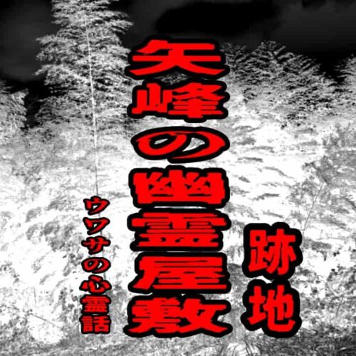 矢峰の幽霊屋敷（跡地）のウワサの心霊話