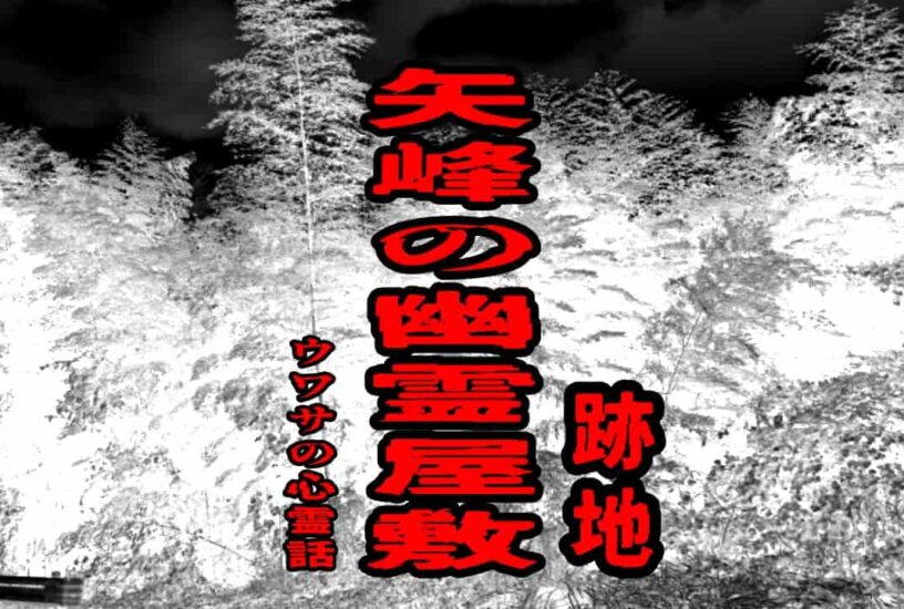 矢峰の幽霊屋敷（跡地）のウワサの心霊話