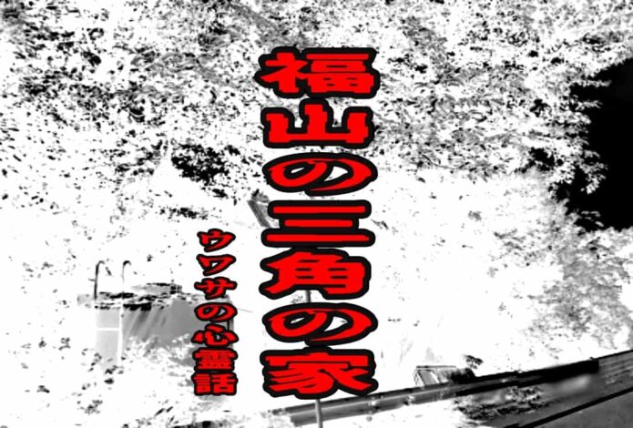 福山の三角の家のウワサの心霊話