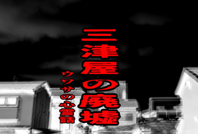 三津屋の廃墟のウワサの心霊話