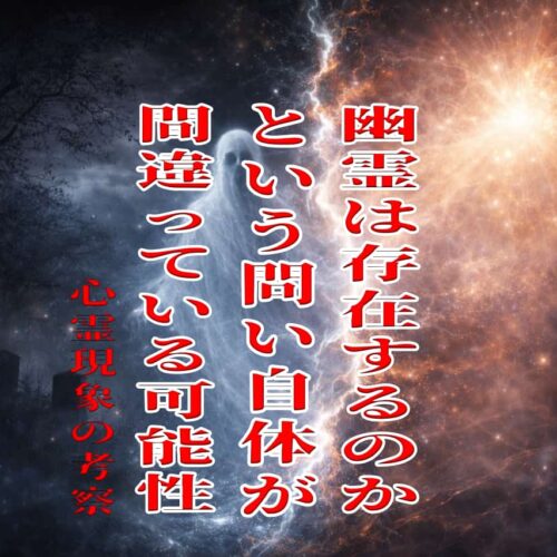 幽霊は存在するのか、という問い自体が間違っている可能性、心霊現象の考察