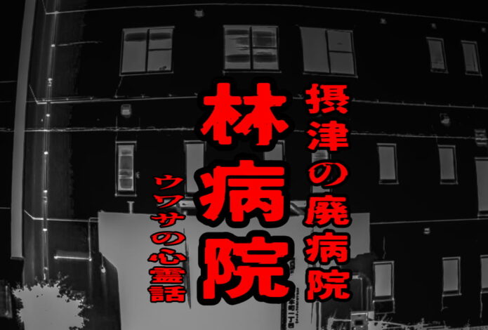 林病院（摂津の廃病院）のウワサの心霊話