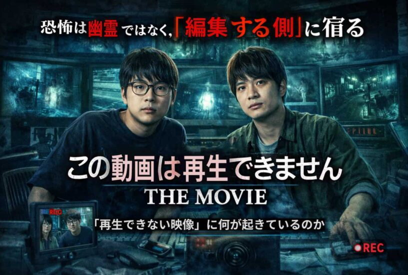 『この動画は再生できません THE MOVIE』考察｜恐怖は幽霊ではなく、「編集する側」に宿る
